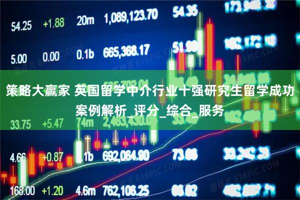 策略大赢家 英国留学中介行业十强研究生留学成功案例解析_评分_综合_服务
