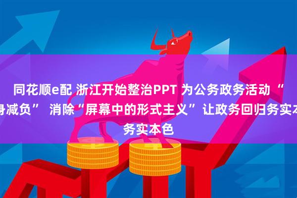 同花顺e配 浙江开始整治PPT 为公务政务活动 “瘦身减负”  消除“屏幕中的形式主义” 让政务回归务实本色