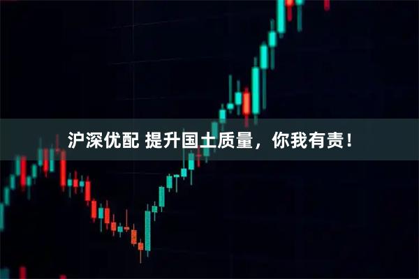 沪深优配 提升国土质量，你我有责！