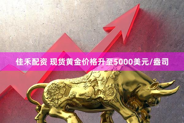 佳禾配资 现货黄金价格升至5000美元/盎司