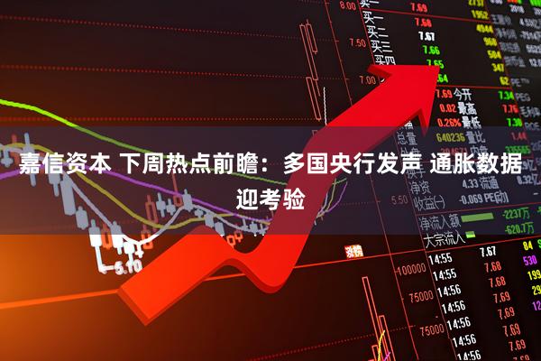 嘉信资本 下周热点前瞻：多国央行发声 通胀数据迎考验