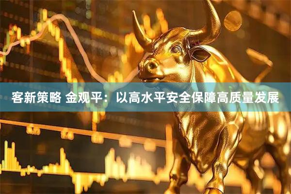 客新策略 金观平：以高水平安全保障高质量发展
