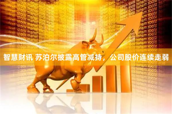 智慧财讯 苏泊尔披露高管减持，公司股价连续走弱