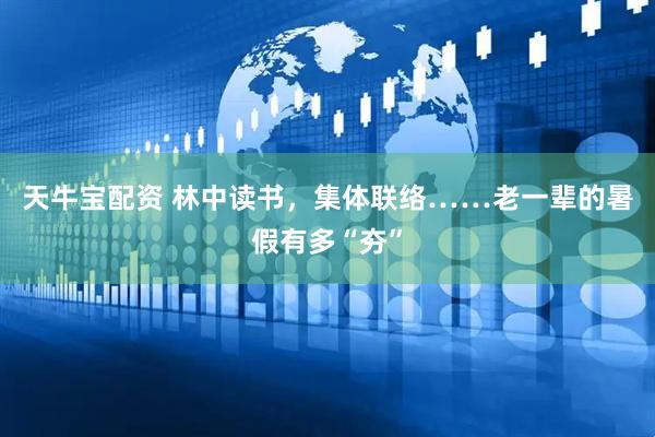 天牛宝配资 林中读书，集体联络……老一辈的暑假有多“夯”